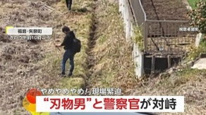 【緊迫】「やめて！やめやめやめ！」“刃物男”と警察官が対峙「自殺するつもりだった」32歳男を必死に説得する一部始終　福島・矢祭町