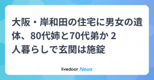 【大阪】住宅に男女の遺体、80代姉と70代弟か 2人暮らしで玄関は施錠