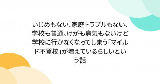 【X】いじめもない、家庭トラブルもない、学校も普通、けがも病気もないけど学校に行かなくなってしまう「マイルド不登校」が増えているらしいという話